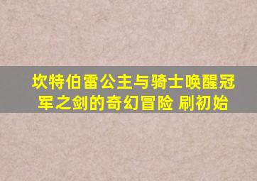 坎特伯雷公主与骑士唤醒冠军之剑的奇幻冒险 刷初始